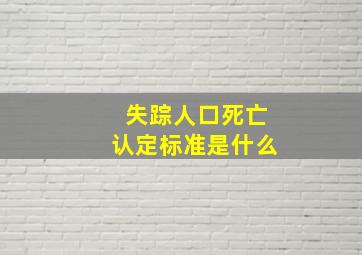 失踪人口死亡认定标准是什么