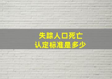 失踪人口死亡认定标准是多少