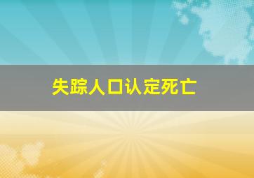 失踪人口认定死亡