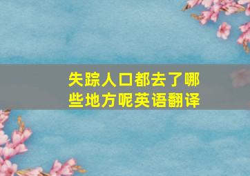 失踪人口都去了哪些地方呢英语翻译