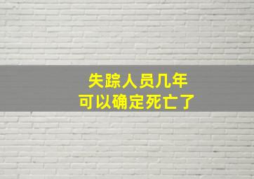 失踪人员几年可以确定死亡了