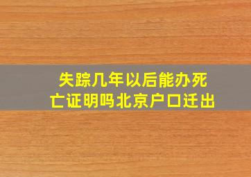 失踪几年以后能办死亡证明吗北京户口迁出