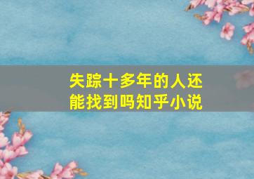 失踪十多年的人还能找到吗知乎小说