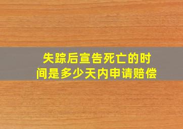 失踪后宣告死亡的时间是多少天内申请赔偿