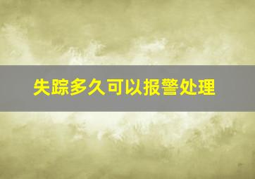 失踪多久可以报警处理