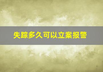 失踪多久可以立案报警