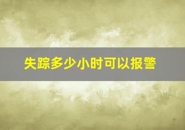 失踪多少小时可以报警