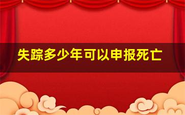 失踪多少年可以申报死亡