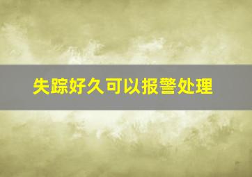 失踪好久可以报警处理