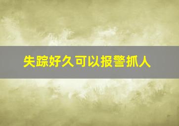 失踪好久可以报警抓人