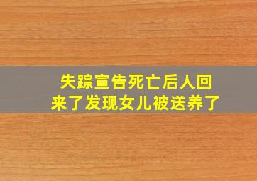 失踪宣告死亡后人回来了发现女儿被送养了