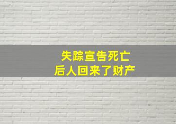 失踪宣告死亡后人回来了财产