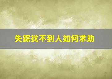 失踪找不到人如何求助