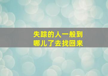 失踪的人一般到哪儿了去找回来