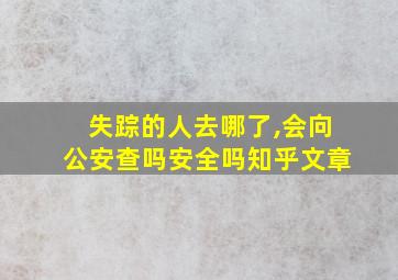 失踪的人去哪了,会向公安查吗安全吗知乎文章