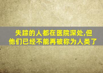 失踪的人都在医院深处,但他们已经不能再被称为人类了