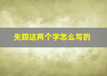 失踪这两个字怎么写的