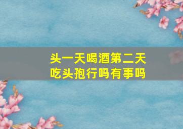 头一天喝酒第二天吃头孢行吗有事吗