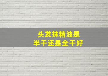 头发抹精油是半干还是全干好