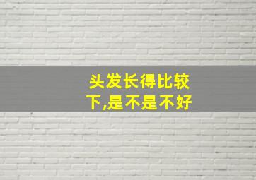 头发长得比较下,是不是不好