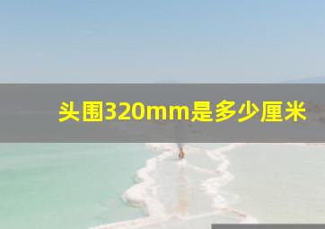 头围320mm是多少厘米