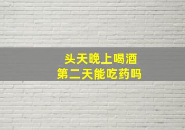 头天晚上喝酒第二天能吃药吗