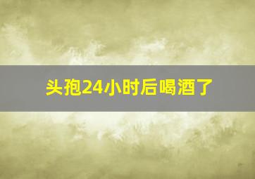 头孢24小时后喝酒了