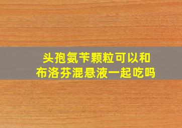 头孢氨苄颗粒可以和布洛芬混悬液一起吃吗