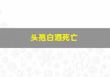 头孢白酒死亡