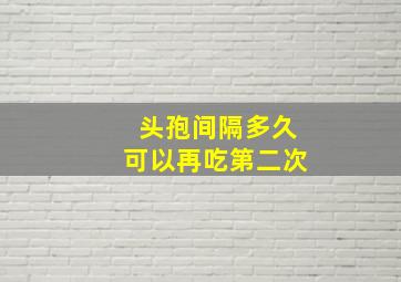 头孢间隔多久可以再吃第二次