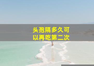 头孢隔多久可以再吃第二次