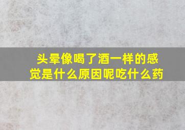 头晕像喝了酒一样的感觉是什么原因呢吃什么药