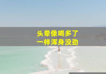 头晕像喝多了一样浑身没劲