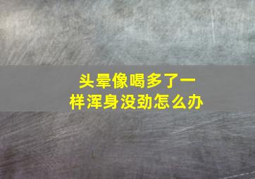 头晕像喝多了一样浑身没劲怎么办