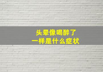 头晕像喝醉了一样是什么症状