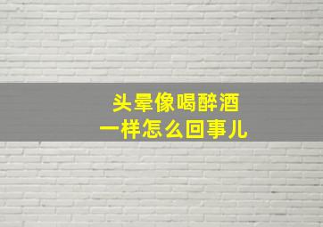 头晕像喝醉酒一样怎么回事儿