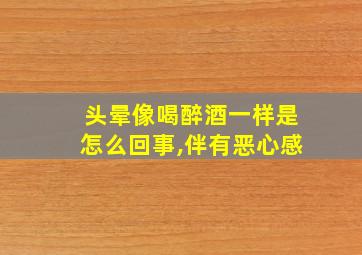 头晕像喝醉酒一样是怎么回事,伴有恶心感