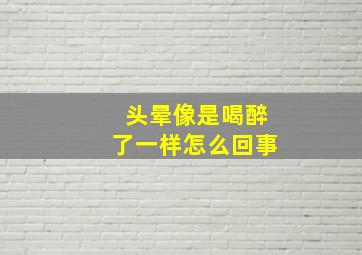 头晕像是喝醉了一样怎么回事