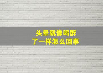 头晕就像喝醉了一样怎么回事