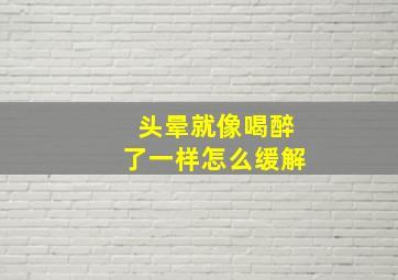 头晕就像喝醉了一样怎么缓解