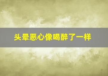 头晕恶心像喝醉了一样