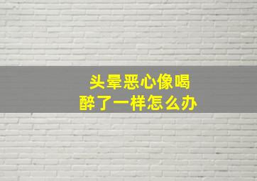 头晕恶心像喝醉了一样怎么办