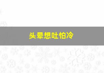 头晕想吐怕冷