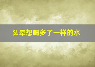 头晕想喝多了一样的水