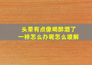 头晕有点像喝醉酒了一样怎么办呢怎么缓解