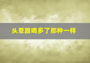 头晕跟喝多了那种一样