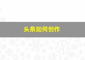 头条如何创作