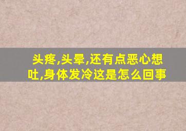 头疼,头晕,还有点恶心想吐,身体发冷这是怎么回事