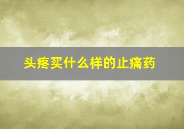 头疼买什么样的止痛药