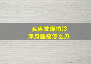 头疼发烧怕冷浑身酸痛怎么办